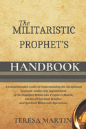 The Militaristic Prophet's Handbook: A Comprehensive Guide to Understanding the Exceptional Apostolic Leadership Appointment of the Classified Militaristic Prophet's Mantle, Advanced Spiritual Warfare and Spiritual Militaristic Operations