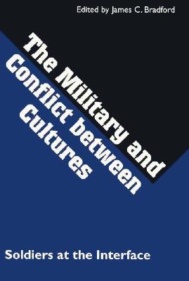 The Military and Conflict Between Cultures: Soldiers at the Interface - Bradford, James C (Editor)