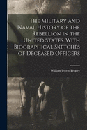 The Military and Naval History of the Rebellion in the United States. With Biographical Sketches of Deceased Officers