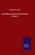 The Military Forces of the Crown: Volume I