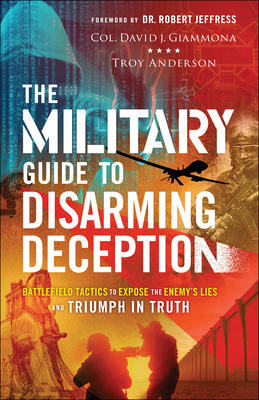 The Military Guide to Disarming Deception: Battlefield Tactics to Expose the Enemy's Lies and Triumph in Truth - Giammona, Col David J, and Anderson, Troy, and Jeffress (Foreword by)