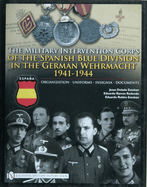 The Military Intervention Corps of the Spanish Blue Division in the German Wehrmacht 1941-1944: Organization - Uniforms - Insignia - Documents