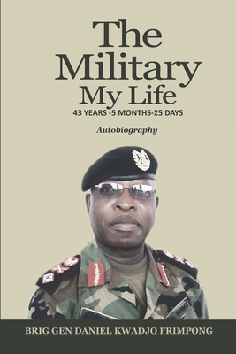 The Military, My Life: 43 Years - 5 Months - 25 Days - Frimpong, Daniel Kwadjo