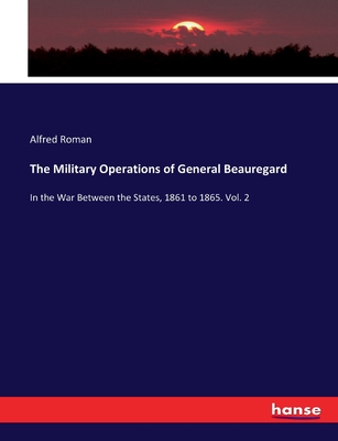 The Military Operations of General Beauregard: In the War Between the States, 1861 to 1865. Vol. 2 - Roman, Alfred