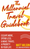 The Millennial Travel Guidebook: Escape More, Spend Less, & Make Travel a Priority in Your Life