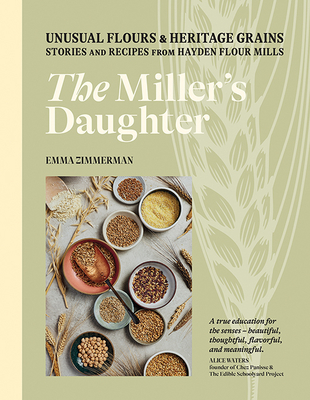 The Miller's Daughter: Unusual Flours & Heritage Grains: Stories and Recipes from Hayden Flour Mills - Zimmerman, Emma