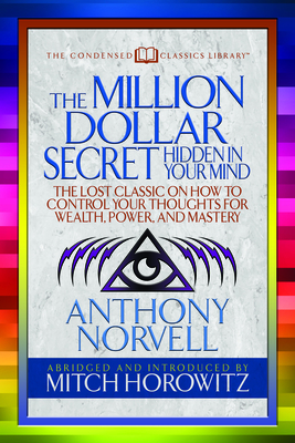 The Million Dollar Secret Hidden in Your Mind (Condensed Classics): The Lost Classic on How to Control Your Oughts for Wealth, Power, and Mastery - Norvell, Anthony, and Horowitz, Mitch