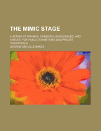The Mimic Stage: A Series of Dramas, Comedies, Burlesques, and Farces, for Public Exhibitions and Private Theatricals