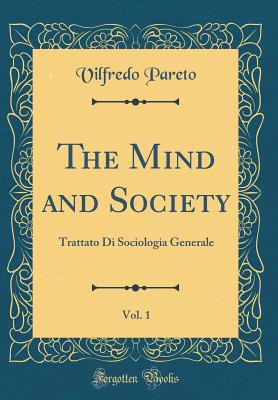 The Mind and Society, Vol. 1: Trattato Di Sociologia Generale (Classic Reprint) - Pareto, Vilfredo