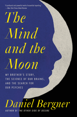 The Mind and the Moon: My Brother's Story, the Science of Our Brains, and the Search for Our Psyches - Bergner, Daniel