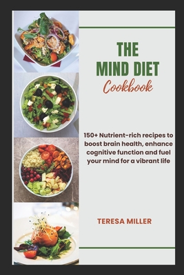 The Mind Diet Cookbook: 150+ Nutrient-rich recipes to boost brain health, enhance cognitive function and fuel your mind for a vibrant life - Miller, Teresa