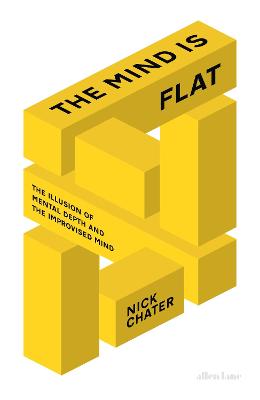 The Mind is Flat: The Illusion of Mental Depth and The Improvised Mind - Chater, Nick