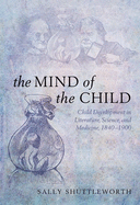 The Mind of the Child: Child Development in Literature, Science, and Medicine 1840-1900