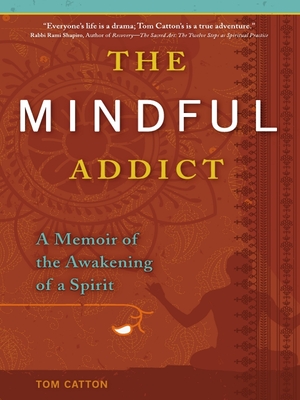 The Mindful Addict: A Memoir of the Awakening of a Spirit - Catton, Tom