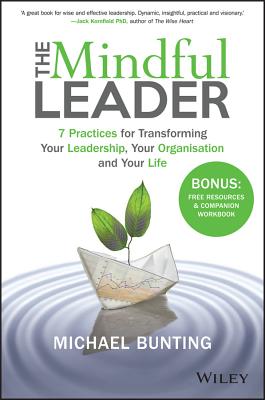 The Mindful Leader: 7 Practices for Transforming Your Leadership, Your Organisation and Your Life - Bunting, Michael