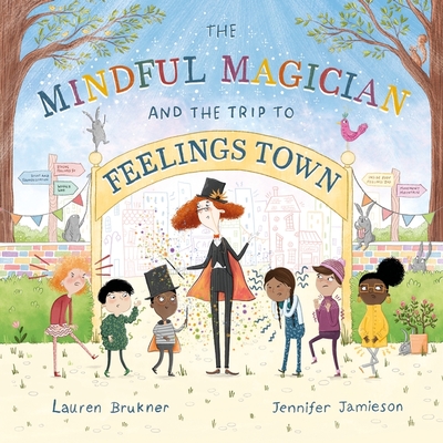 The Mindful Magician and the Trip to Feelings Town: Tips and Tricks to Help the Youngest Readers Regulate Their Emotions and Senses - Brukner, Lauren