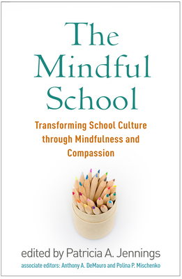 The Mindful School: Transforming School Culture Through Mindfulness and Compassion - Jennings, Patricia A, PhD (Editor), and Demauro, Anthony A, PhD (Editor), and Mischenko, Polina P, Edm (Editor)