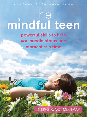The Mindful Teen: Powerful Skills to Help You Handle Stress One Moment at a Time - Vo, Dzung X, Professor