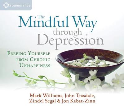 The Mindful Way Through Depression: Freeing Yourself from Chronic Unhappiness - Kabat-Zinn, Jon, and Williams, Mark, PhD, and Teasdale, John, Dr.