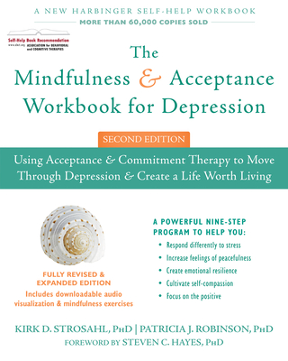 The Mindfulness and Acceptance Workbook for Depression: Using Acceptance and Commitment Therapy to Move Through Depression and Create a Life Worth Living - Strosahl, Kirk D, PhD, and Robinson, Patricia J, PhD, and Hayes, Steven C, PhD (Foreword by)