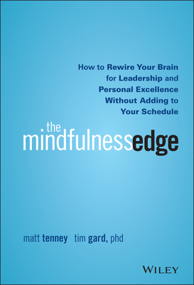 The Mindfulness Edge: How to Rewire Your Brain for Leadership and Personal Excellence Without Adding to Your Schedule - Tenney, Matt, and Gard, Tim, PhD