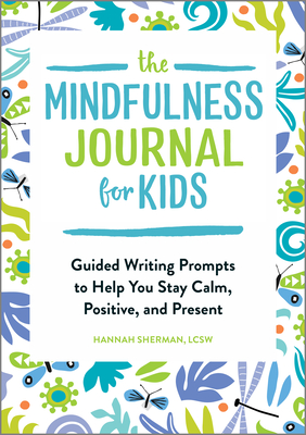 The Mindfulness Journal for Kids: Guided Writing Prompts to Help You Stay Calm, Positive, and Present - Sherman, Hannah