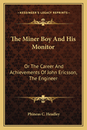 The Miner Boy and His Monitor: Or the Career and Achievements of John Ericsson, the Engineer