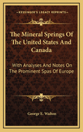 The Mineral Springs of the United States and Canada: With Analyses and Notes on the Prominent Spas of Europe