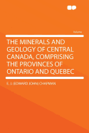 The Minerals and Geology of Central Canada, Comprising the Provinces of Ontario and Quebec