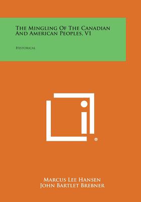 The Mingling of the Canadian and American Peoples, V1: Historical - Hansen, Marcus Lee, and Brebner, John Bartlet (Editor), and Shotwell, James T (Introduction by)