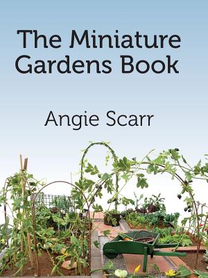 The Miniature Gardens Book - Scarr, Angie