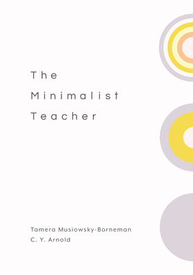 The Minimalist Teacher - Musiowsky-Borneman, Tamera, and Arnold, C Y