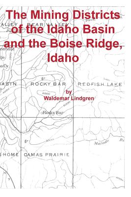 The Mining Districts of the Idaho Basin and the Boise Ridge, Idaho - Lindgren, Waldemar