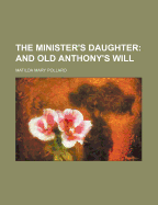 The Minister's Daughter; And Old Anthony's Will