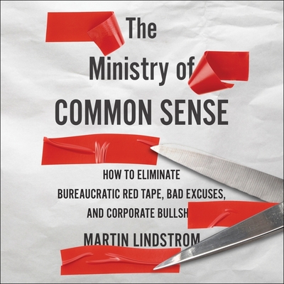 The Ministry of Common Sense: How to Eliminate Bureaucratic Red Tape, Bad Excuses, and Corporate Bs - Lindstrom, Martin, and Goldsmith, Marshall, Dr. (Foreword by), and Fass, Robert (Read by)