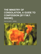 The Ministry of Consolation, a Guide to Confession [By F.M.F. Skene]