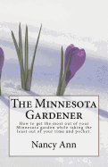 The Minnesota Gardener: How to Get the Most Out of Your Minnesota Garden While Taking the Least Out of Your Time and Pocket.