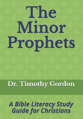 The Minor Prophets: A Bible Literacy Study Guide for Christians - Gordon, Timothy