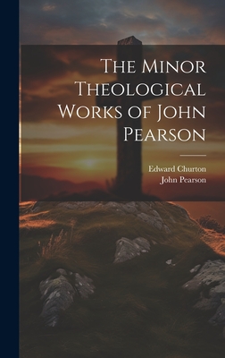 The Minor Theological Works of John Pearson - Churton, Edward, and Pearson, John