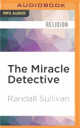 The Miracle Detective: An Investigative Reporter Sets Out to Examine How the Catholic Church Investigates Holy Visions and Discovers His Own Faith