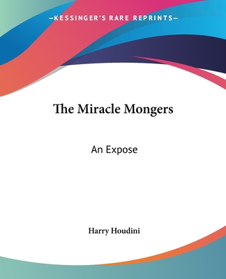 The Miracle Mongers: An Expose - Houdini, Harry