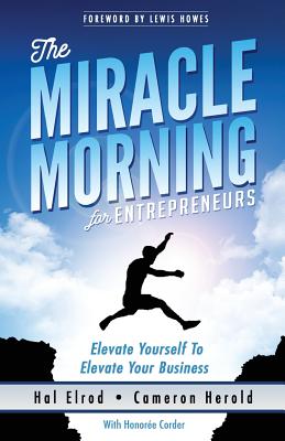 The Miracle Morning for Entrepreneurs: Elevate Your SELF to Elevate Your BUSINESS - Herold, Cameron, and Corder, Honoree, and Howes, Lewis (Foreword by)