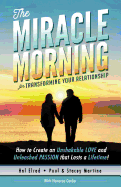 The Miracle Morning for Transforming Your Relationship: How to Create an Unshakable LOVE and Unleashed PASSION that Lasts a Lifetime!