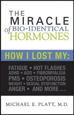 The Miracle of Bio-Identical Hormones - Platt, Michael E