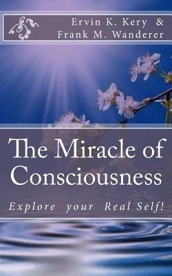 The Miracle of Consciousness: Explore your Real Self! - Wanderer, Frank M, and Kery, Ervin K