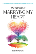 The Miracle of Marrying My Heart: A Journey of Discovering New Dreams After Loss
