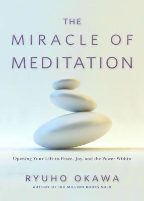 The Miracle of Meditation: Opening Your Life to Peace, Joy, and the Power Within - Okawa, Ryuho