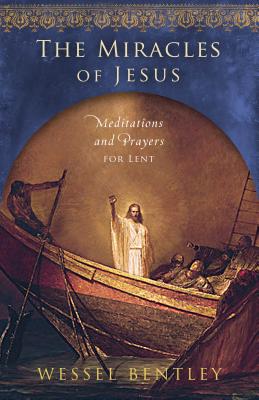 The Miracles of Jesus: Meditations and Prayers for Lent - Bentley, Wessel, and Wessel Bentley