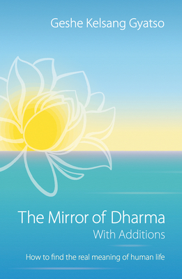 The Mirror of Dharma with Additions: How to Find the Real Meaning of Human Life - Gyatso, Geshe Kelsang