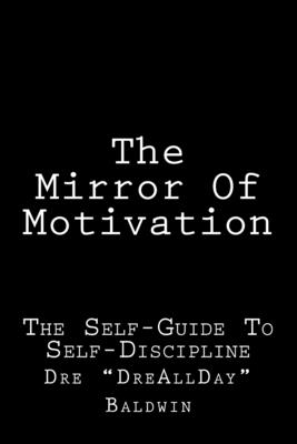 The Mirror Of Motivation: The Self-Guide To Self-Discipline - Baldwin, Dre